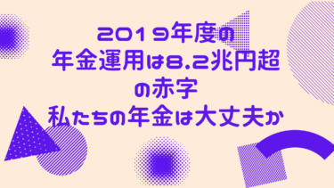 2019年度の年金運用は8.2兆円超の赤字！私たちの年金は大丈夫か！？